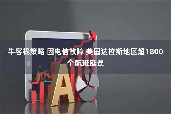 牛客栈策略 因电信故障 美国达拉斯地区超1800个航班延误