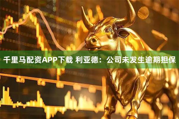 千里马配资APP下载 利亚德：公司未发生逾期担保