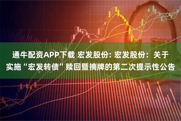 通牛配资APP下载 宏发股份: 宏发股份:关于实施“宏发转债”赎回暨摘牌的第二次提示性公告