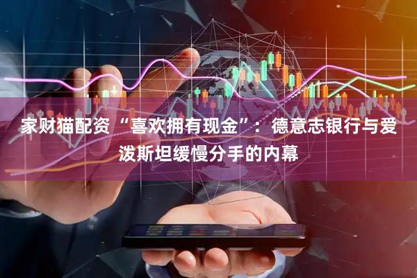 家财猫配资 “喜欢拥有现金”：德意志银行与爱泼斯坦缓慢分手的内幕