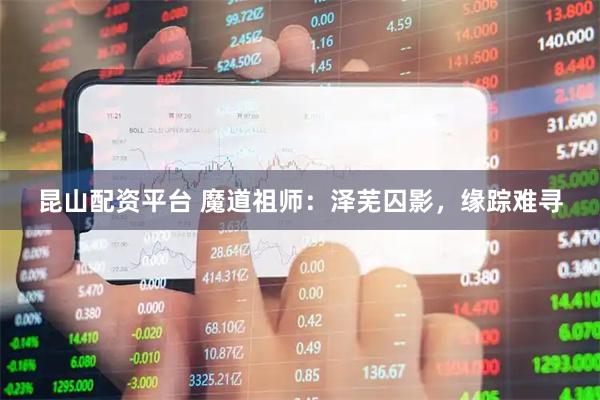 昆山配资平台 魔道祖师：泽芜囚影，缘踪难寻