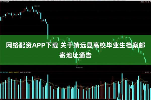 网络配资APP下载 关于靖远县高校毕业生档案邮寄地址通告