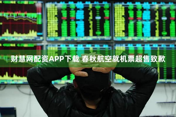 财慧网配资APP下载 春秋航空就机票超售致歉