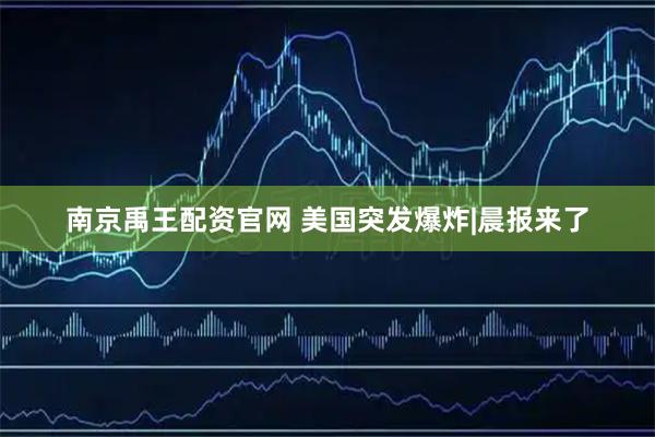 南京禹王配资官网 美国突发爆炸|晨报来了