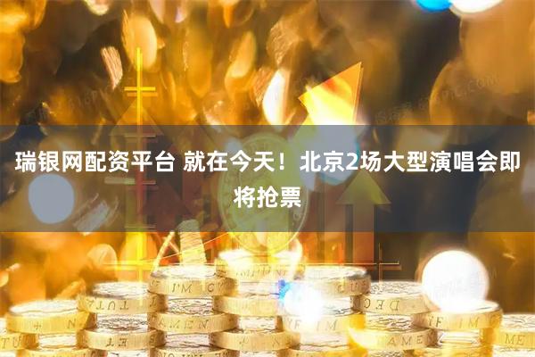 瑞银网配资平台 就在今天！北京2场大型演唱会即将抢票