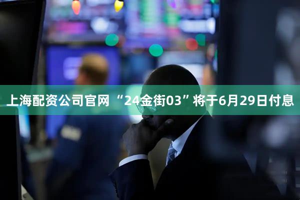 上海配资公司官网 “24金街03”将于6月29日付息