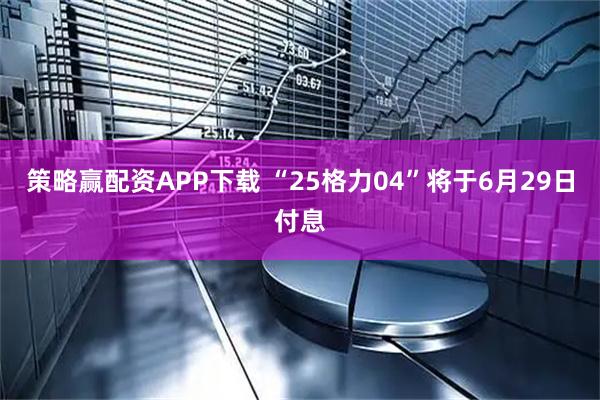 策略赢配资APP下载 “25格力04”将于6月29日付息