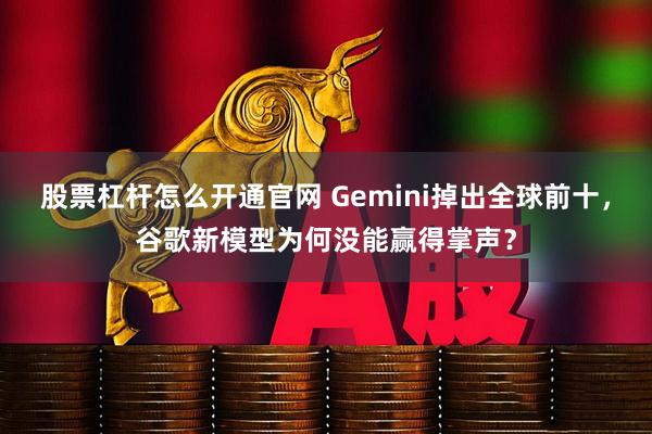股票杠杆怎么开通官网 Gemini掉出全球前十，谷歌新模型为何没能赢得掌声？