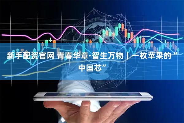 新手配资官网 青春华章·智生万物｜一枚苹果的“中国芯”